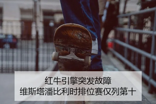 红牛引擎突发故障 维斯塔潘比利时排位赛仅列第十