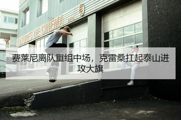 费莱尼离队重组中场，克雷桑扛起泰山进攻大旗