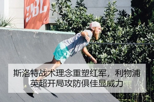 斯洛特战术理念重塑红军，利物浦英超开局攻防俱佳显威力